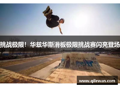 挑战极限！华兹华斯滑板极限挑战赛闪亮登场